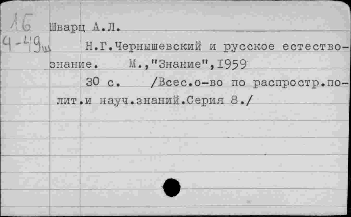 ﻿Шварц А.Л.
Н.Г.Чернышевский и русское естество знание. М.,"Знание",1959
30 с. /Всес.о-во по распростр.по лит.и науч.знаний.Серия 8./